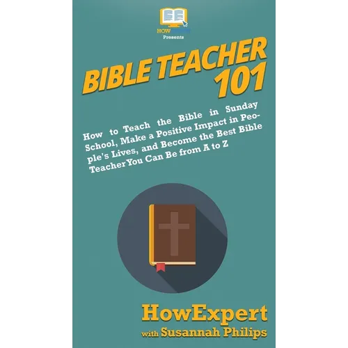 Bible Teacher 101: How to Teach the Bible in Sunday School, Make a Positive Impact in People's Lives, and Become the Best Bible Teacher You Can Be Fro