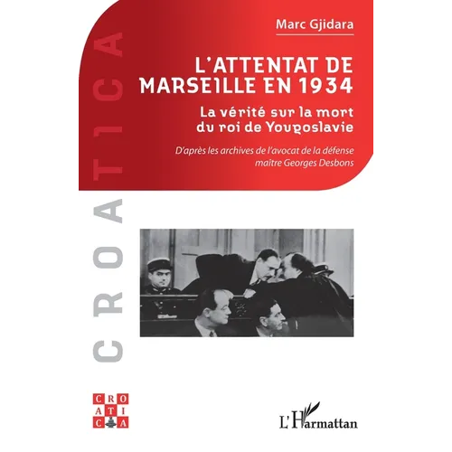 L'attentat de Marseille en 1934: La vérité sur la mort du roi de Yougoslavie D'après les archives de l'avocat de la défense maître Georges Desbons