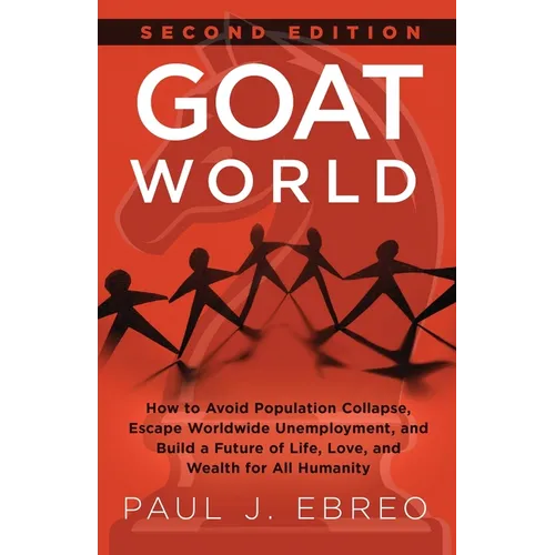 GOAT World: How to Avoid Population Collapse, Escape Worldwide Unemployment, and Build a Future of Life, Love, and Wealth for All Humanity - Paperback