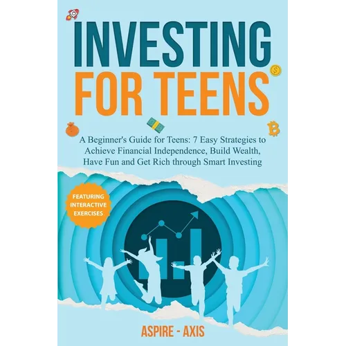 Investing for Teens: A Beginner's Guide for Teens: 7 Easy Strategies to Achieve Financial Independence, Build Wealth, Have Fun and Get Rich through Sm