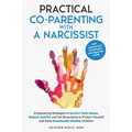 Practical Co-Parenting with a Narcissist: Empowering Strategies to Survive Toxic Abuse, Reduce Conflict and Set Boundaries to Protect Yourself and Rai