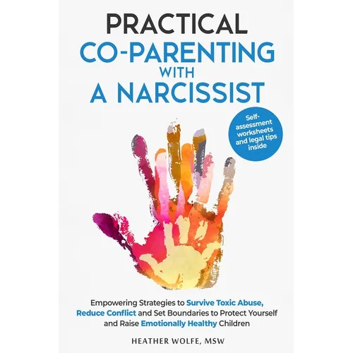 Practical Co-Parenting with a Narcissist: Empowering Strategies to Survive Toxic Abuse, Reduce Conflict and Set Boundaries to Protect Yourself and Rai