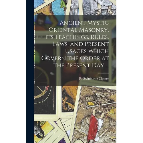 Ancient Mystic Oriental Masonry, Its Teachings, Rules, Laws, and Present Usages Which Govern the Order at the Present Day ...