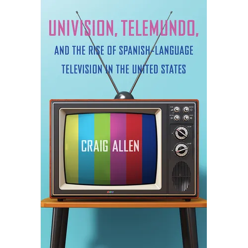 Univision, Telemundo, and the Rise of Spanish-Language Television in the United States