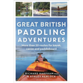 Great British Paddling Adventures: More Than 50 Routes for Kayak, Canoe and Paddleboard