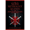 Norse Mythology Legends: Epic Stories, Quests, Myths & More from The Most Powerful Characters, Gods, Goddesses & Heroes of Norse & Viking Folklore