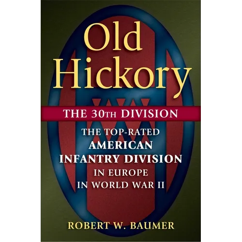 Old Hickory: The 30th Division: The Top-Rated American Infantry Division in Europe in World War II