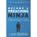 Become a Preaching Ninja: Sharpen Your Skills, Hone Your Craft, Maximize Your Impact as a Preacher