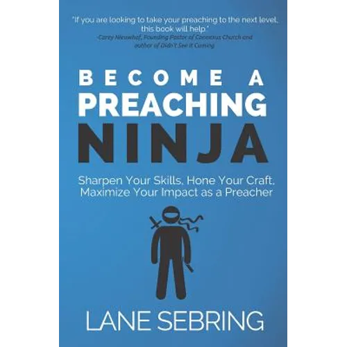 Become a Preaching Ninja: Sharpen Your Skills, Hone Your Craft, Maximize Your Impact as a Preacher