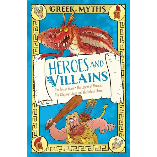 Greek Myths: Heroes and Villains: The Trojan Horse, the Legend of Heracles, the Odyssey, Jason and the Golden Fleece