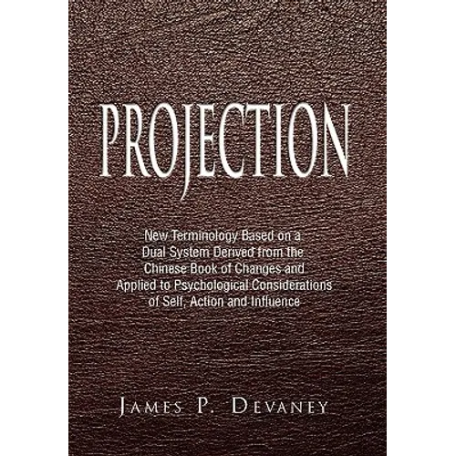 Projection: New Terminology Based on a Dual System Derived from the Chinese Book of Changes and Applied to Psychological Considera