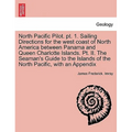 North Pacific Pilot. PT. 1. Sailing Directions for the West Coast of North America Between Panama and Queen Charlotte Islands. PT. II. the Seaman's Gu