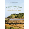 A Bridge to Nowhere: Temporalities to Abandonment in Rural Canada