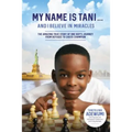 My Name Is Tani . . . and I Believe in Miracles: The Amazing True Story of One Boy's Journey from Refugee to Chess Champion