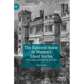 The Haunted House in Women's Ghost Stories: Gender, Space and Modernity, 1850-1945
