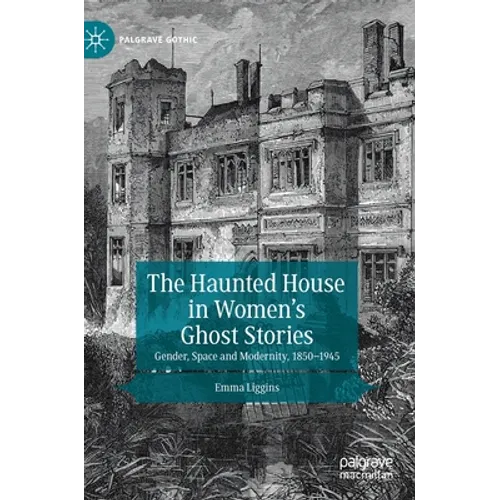 The Haunted House in Women's Ghost Stories: Gender, Space and Modernity, 1850-1945