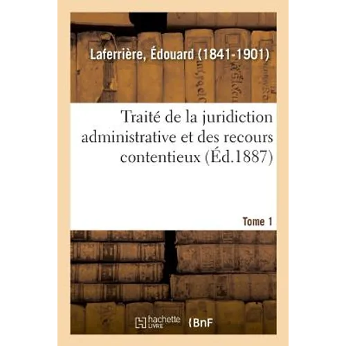 Traité de la Juridiction Administrative Et Des Recours Contentieux. Tome 1