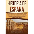 Historia de España: Una guía fascinante de la historia española, desde la Hispania romana, los visigodos, el Imperio español, los Borbones y la guerra