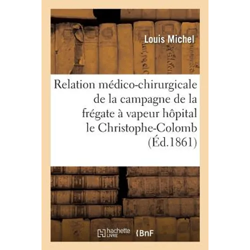 Relation Médico-Chirurgicale de la Campagne de la Frégate À Vapeur Hôpital Le Christophe-Colomb