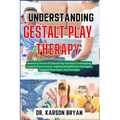 Understanding Gestalt Play Therapy: Mastering The Art Of Gestalt Play Practices To Navigating Targeted Interventions, Implementing Effective Strategie