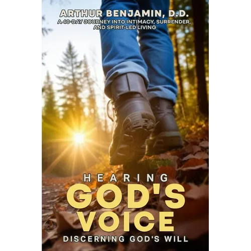 HEARING GOD's VOICE DISCERNING GOD'S WILL: A 40 Day Journey into Intimacy, Surrender, and Spirit-Led Living