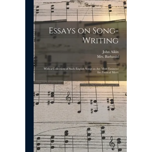 Essays on Song-writing: With a Collection of Such English Songs as Are Most Eminent for Poetical Merit
