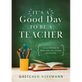 It's a Good Day to Be a Teacher: 52 Devotions to Equip and Encourage Educators