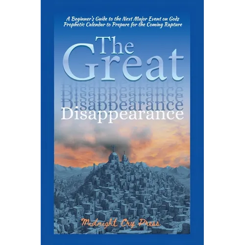 The Great Disappearance: A Beginner's Guide to the Next Major Event on Gods Prophetic Calendar to Prepare for the Coming Rapture