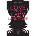 Love Your Lady Landscape: Trust Your Gut, Care for 'Down There' and Reclaim Your Fierce and Feminine SHE Power