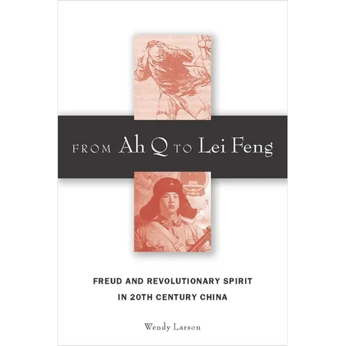 From Ah Q to Lei Feng: Freud and Revolutionary Spirit in 20th Century China