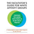 The Facilitator's Guide for White Affinity Groups: Strategies for Leading White People in an Anti-Racist Practice