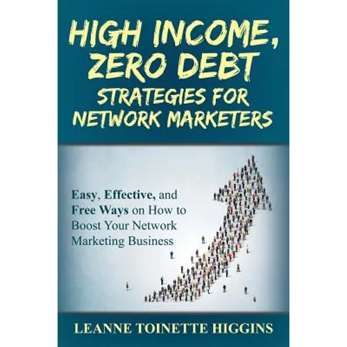 High Income, Zero Debt Strategies for Network Marketers: Easy, Effective, and Free Ways on How to Boost Your Network Marketing Business