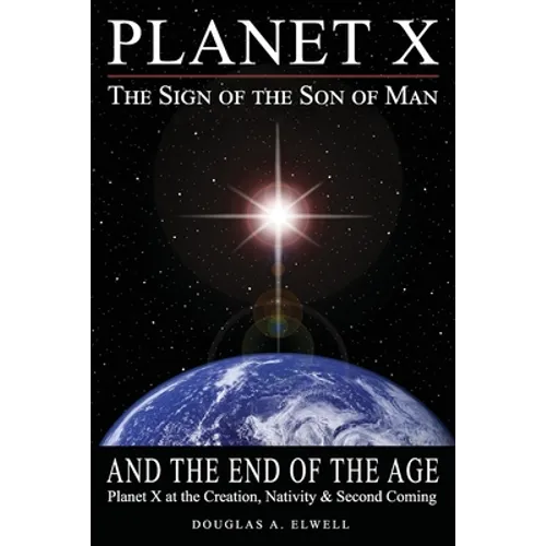 Planet X, the Sign of the Son of Man, and the End of the Age: Planet X at the Creation, Nativity & Second Coming