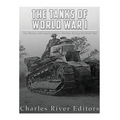 The Tanks of World War I: The History and Legacy of Tank Warfare during the Great War