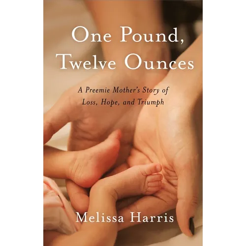One Pound, Twelve Ounces: A Preemie Mother's Story of Loss, Hope, and Triumph