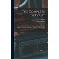 The Complete Servant: Being A Practical Guide To The Peculiar Duties And Business Of All Descriptions Of Servants ... With Useful Receipts And Tables