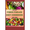 The Easy Fiber Fueled Diet Cookbook 2021-2022: The Plant-Based Gut Health Program for Losing Weight And Restoring Your Health. Including Easy And Deli