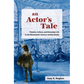 An Actor's Tale: Theater, Culture, and Everyday Life in the Nineteenth-Century United States