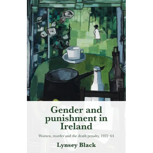 Gender and Punishment in Ireland: Women, Murder and the Death Penalty, 1922-64