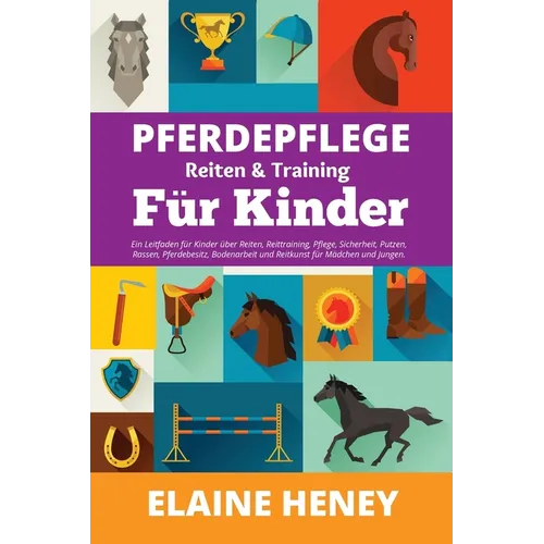 Pferdepflege, Reiten & Training für Kinder. Ein Leitfaden für Kinder über Reiten, Reittraining, Pflege, Sicherheit, Putzen, Rassen, Pferdebesitz, Bode