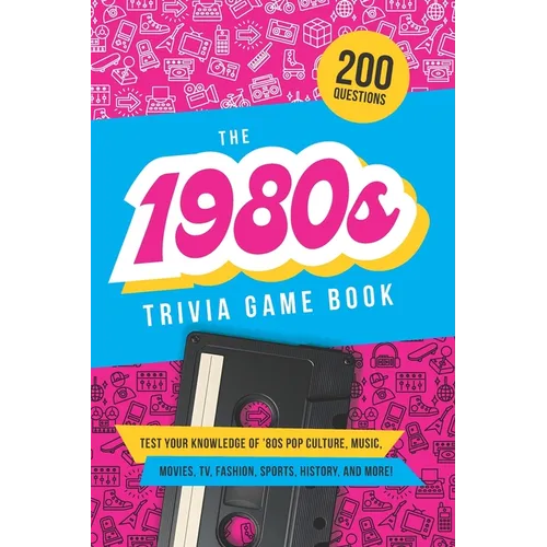 The 1980s Trivia Game Book: Test your knowledge of '80s pop culture, music, movies, TV, fashion, sports, history, and much more!