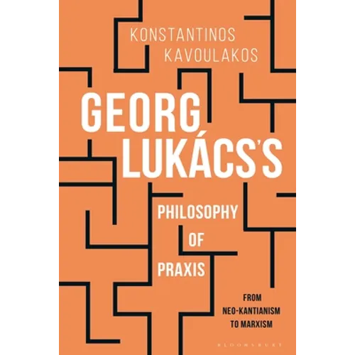 Georg Lukács's Philosophy of PRAXIS: From Neo-Kantianism to Marxism