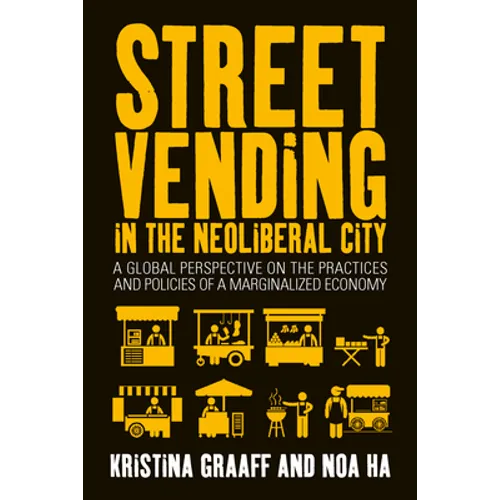 Street Vending in the Neoliberal City: A Global Perspective on the Practices and Policies of a Marginalized Economy