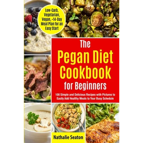 Pegan Diet Cookbook for Beginners: 100 Simple and Delicious Recipes with Pictures to Easily Add Healthy Meals to Your Busy Schedule (Low-Carb, Vegetar