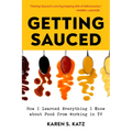 Getting Sauced: How I Learned Everything I Know about Food from Working in TV