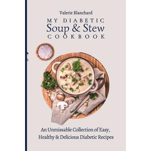 My Diabetic Soup & Stew Cookbook: An Unmissable Collection of Easy, Healthy & Delicious Diabetic Recipes