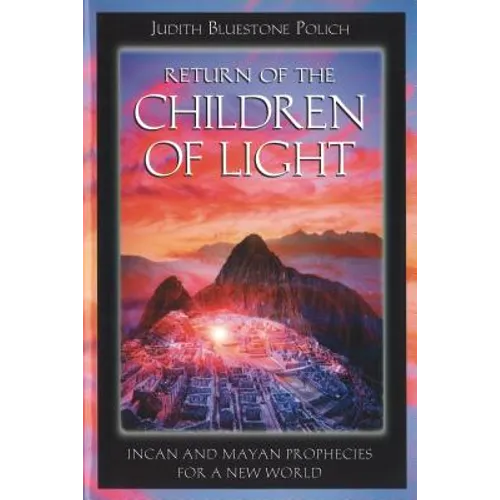 Return of the Children of Light: Incan and Mayan Prophecies for a New World