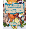 Anti-Inflammatory Protocol Lifestyle Bible: Delicious Recipes for a Healthier Body and Soul