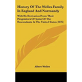 History Of The Welles Family In England And Normandy: With He Derivation From Their Progenitors Of Some Of The Descendants In The United States (1876)
