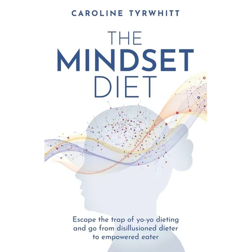 The Mindset Diet: Escape the Trap of Yo-Yo Dieting and Go from Disillusioned Dieter to Empowered Eater